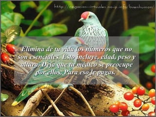 Elimina de tu vida los números que no son esenciales. Esto incluye, edad, peso y altura. Deja que tu médico se preocupe por ellos. Para eso le pagas.  