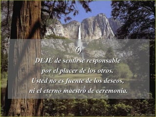 6)6)
DEJE de sentirse responsableDEJE de sentirse responsable
por el placer de los otros.por el placer de los otros.
Usted no es fuente de los deseos,Usted no es fuente de los deseos,
ni el eterno maestro de ceremonia.ni el eterno maestro de ceremonia.
 