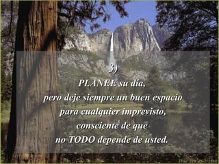 3) PLANEE su día,  pero deje siempre un buen espacio para cualquier imprevisto,  consciente de que  no TODO depende de usted.  