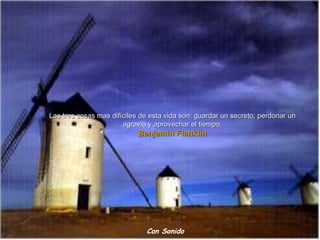 Las tres cosas mas difíciles de esta vida son: guardar un secreto, perdonar un agravio y aprovechar el tiempo. Benjamin Flanklin Con Sonido 