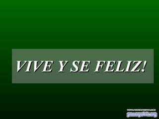 VIVE Y SE FELIZ!  