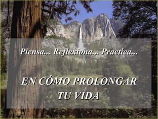 Piensa... Reflexiona... Practica...Piensa... Reflexiona... Practica...
EN CÓMO PROLONGAREN CÓMO PROLONGAR
TU VIDATU VIDA
 