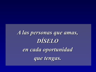 A las personas que amas,A las personas que amas,
DÍSELODÍSELO
en cada oportunidaden cada oportunidad
que tengas.que tengas.
 