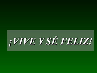 ¡VIVE Y SÉ FELIZ!¡VIVE Y SÉ FELIZ!
 