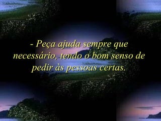 - Peça ajuda sempre que- Peça ajuda sempre que
necessário, tendo o bom senso denecessário, tendo o bom senso de
pedir às pessoas certas.pedir às pessoas certas.
 
