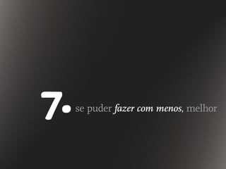 se puder fazer com menos, melhor7.
 