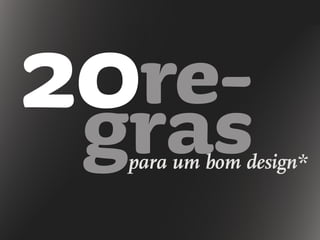 20re-
graspara um bom design*
 