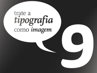 trate a
tipografia
como imagem
 