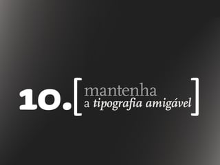 mantenha
10.[ ]a tipografia amigável
 