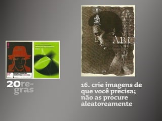 16. crie imagens de
que você precisa;
não as procure
aleatoreamente
 