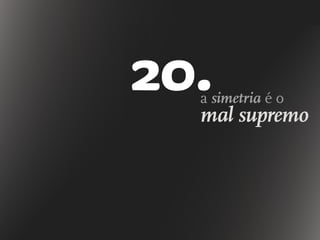 20.a simetria é o
mal supremo
 