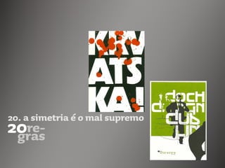 20. a simetria é o mal supremo
 