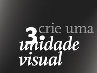 crie uma
unidade
visual
 