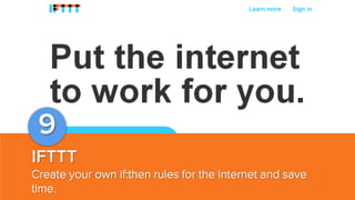 9
IFTTT
Create your own if:then rules for the internet and save
time.

 