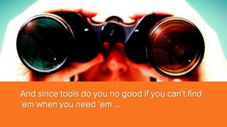 And since tools do you no good if you can’t find
‘em when you need ‘em …

 