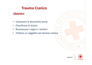 Trauma Cranico
Obiettivi
• Conoscere le dinamiche lesive
• Classificare le lesioni
• Riconoscere i segni e i sintomi
• Trattare un soggetto con lesione cranica
 