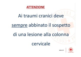 ATTENZIONE
Ai traumi cranici deve
sempre abbinato il sospetto
di una lesione alla colonna
cervicale
 