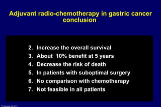 Adjuvant radio-chemotherapy in gastric cancer conclusion  Increase the overall survival  About  10% benefit at 5 years Decrease the risk of death In patients with suboptimal surgery No comparison with chemotherapy Not feasible in all patients 