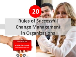 20
Prepared by
Catherine Adenle
catherinescareercorner.com
Rules of Successful
Change Management
in Organizations
 