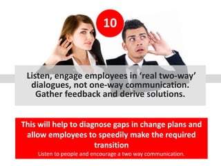 10
Listen, engage employees in ‘real two-way’
dialogues, not one-way communication.
Gather feedback and derive solutions.
...