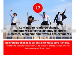 17
Continue to reinforce change,
implement corrective actions, celebrate
successes, recognize and reward achievements
Rein...
