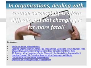 1
References
• What is Change Management?
• Leading Organisational Change? 30 Most Critical Questions to Ask Yourself Firs...