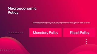 Macroeconomic
Policy
Macroeconomic policy is usually implemented through two sets of tools:
Monetary Policy Fiscal Policy
 