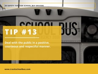 www.trackschoolbus.com
20 SAFETY TIPS FOR SCHOOL BUS DRIVERS
TIP #13
Deal with the public in a positive,
courteous and respectful manner. 
 