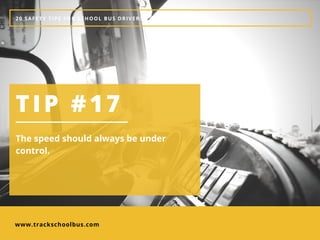 www.trackschoolbus.com
20 SAFETY TIPS FOR SCHOOL BUS DRIVERS
TIP #17
The speed should always be under
control. 
 
