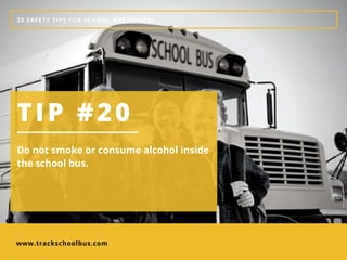 www.trackschoolbus.com
20 SAFETY TIPS FOR SCHOOL BUS DRIVERS
TIP #20
Do not smoke or consume alcohol inside
the school bus. 
 
