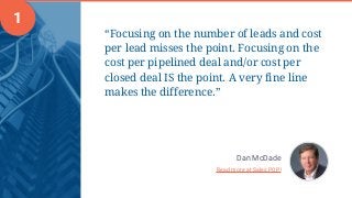 “Focusing on the number of leads and cost
per lead misses the point. Focusing on the
cost per pipelined deal and/or cost p...