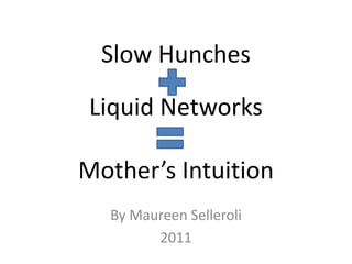 Slow Hunches Liquid NetworksMother’s Intuition By Maureen Selleroli 2011 