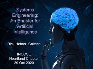 Systems
Engineering:
An Enabler for
Artificial
Intelligence
Rick Hefner, Caltech
INCOSE
Heartland Chapter
29 Oct 2020
1
 