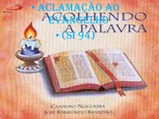 • ACLAMAÇÃO AO
   EVANGELHO
     • (SI 94)
 