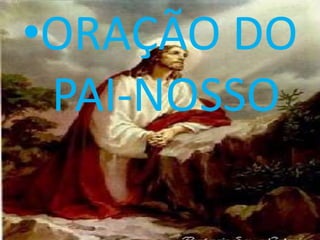 •ORAÇÃO DO
 PAI-NOSSO
 