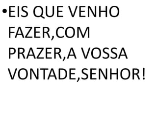 •EIS QUE VENHO
 FAZER,COM
 PRAZER,A VOSSA
 VONTADE,SENHOR!
 