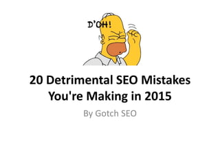 20 Detrimental SEO Mistakes
You're Making in 2015
By Gotch SEO
 