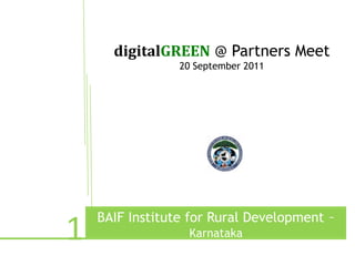 digitalGREEN @ Partners Meet
                 20 September 2011




    BAIF Institute for Rural Development –
1         e
                  Karnataka
 