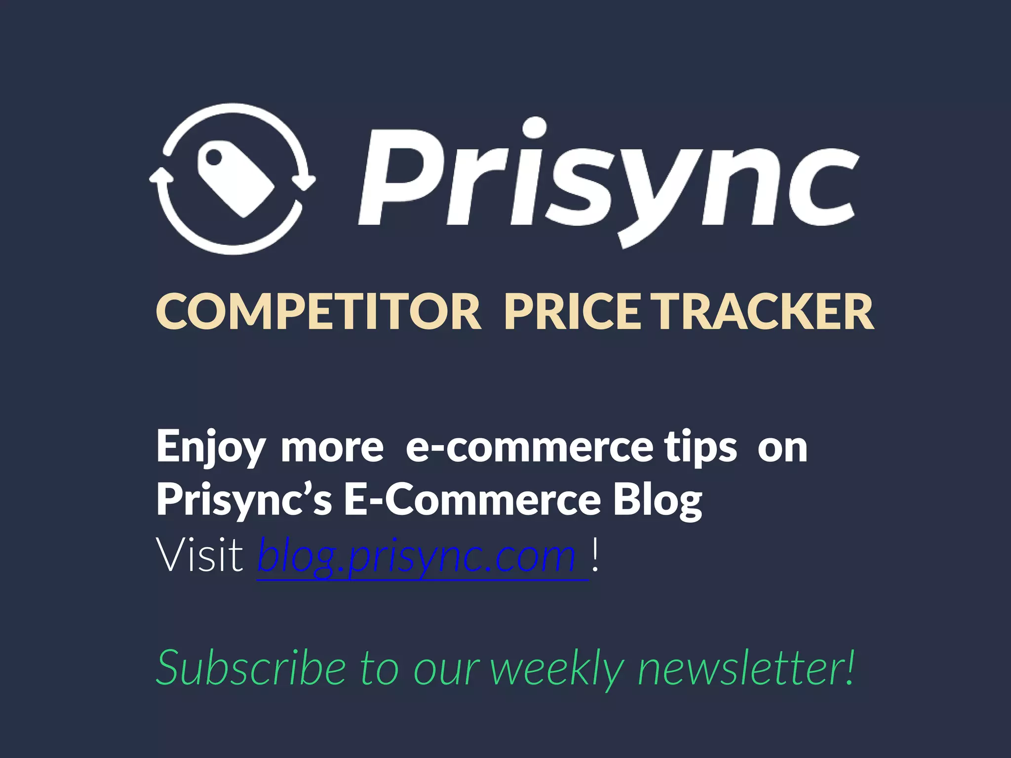 COMPETITOR PRICE TRACKER
Enjoy more e-commerce tips on
Prisync’s E-Commerce Blog
Visit blog.prisync.com !
Subscribe to our weekly newsletter!
 