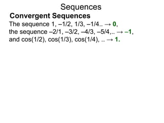 Sequences
The sequence 1, –1/2, 1/3, –1/4.. → 0,
the sequence –2/1, –3/2, –4/3, –5/4,.. → –1,
and cos(1/2), cos(1/3), cos(1/4), .. → 1.
Convergent Sequences
 