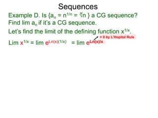 Sequences
Example D. Is {an = n1/n = √n } a CG sequence?
Find lim an if it’s a CG sequence.
Lim x1/x = lim eLn(x)(1/x) = lim eLn(x)/x
= 0 by L’Hopital Rule
n
Let’s find the limit of the defining function x1/x.
 