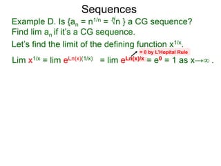 Sequences
Example D. Is {an = n1/n = √n } a CG sequence?
Find lim an if it’s a CG sequence.
Lim x1/x = lim eLn(x)(1/x) = lim eLn(x)/x = e0 = 1 as x→∞ .
= 0 by L’Hopital Rule
n
Let’s find the limit of the defining function x1/x.
 