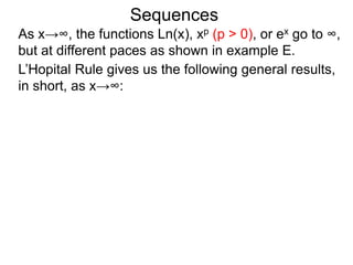 Sequences
As x→∞, the functions Ln(x), xp (p > 0), or ex go to ∞,
but at different paces as shown in example E.
L’Hopital Rule gives us the following general results,
in short, as x→∞:
 