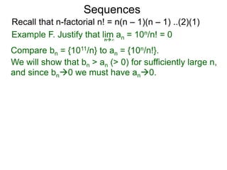 Sequences
n∞
Example F. Justify that lim an = 10n/n! = 0
We will show that bn > an (> 0) for sufficiently large n,
Compare bn = {1011/n} to an = {10n/n!}.
and since bn0 we must have an0.
Recall that n-factorial n! = n(n – 1)(n – 1) ..(2)(1)
 