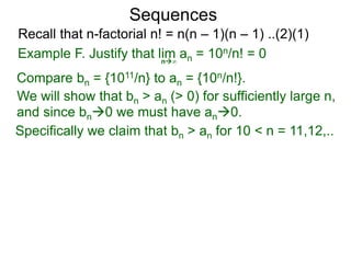 Sequences
n∞
Example F. Justify that lim an = 10n/n! = 0
We will show that bn > an (> 0) for sufficiently large n,
Compare bn = {1011/n} to an = {10n/n!}.
and since bn0 we must have an0.
Specifically we claim that bn > an for 10 < n = 11,12,..
Recall that n-factorial n! = n(n – 1)(n – 1) ..(2)(1)
 