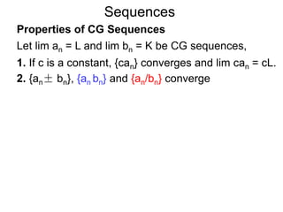 Sequences
Properties of CG Sequences
Let lim an = L and lim bn = K be CG sequences,
1. If c is a constant, {can} converges and lim can = cL.
2. {an± bn}, {an bn} and {an/bn} converge
 