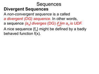 Sequences
A non-convergent sequence is a called
a divergent (DG) sequence. In other words,
a sequence {an} diverges (DG) if lim an is UDF.n∞
Divergent Sequences
A nice sequence {fn} might be defined by a badly
behaved function f(x).
 