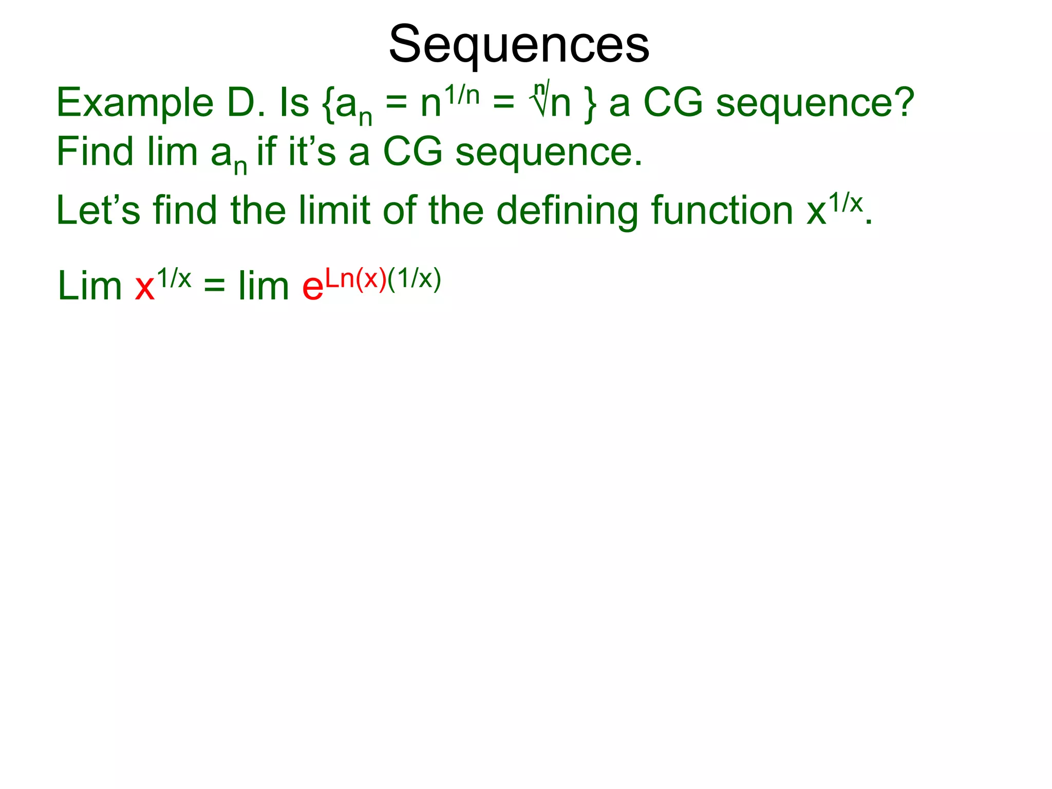 Sequences
Example D. Is {an = n1/n = √n } a CG sequence?
Find lim an if it’s a CG sequence.
Lim x1/x = lim eLn(x)(1/x)
n
Let’s find the limit of the defining function x1/x.
 
