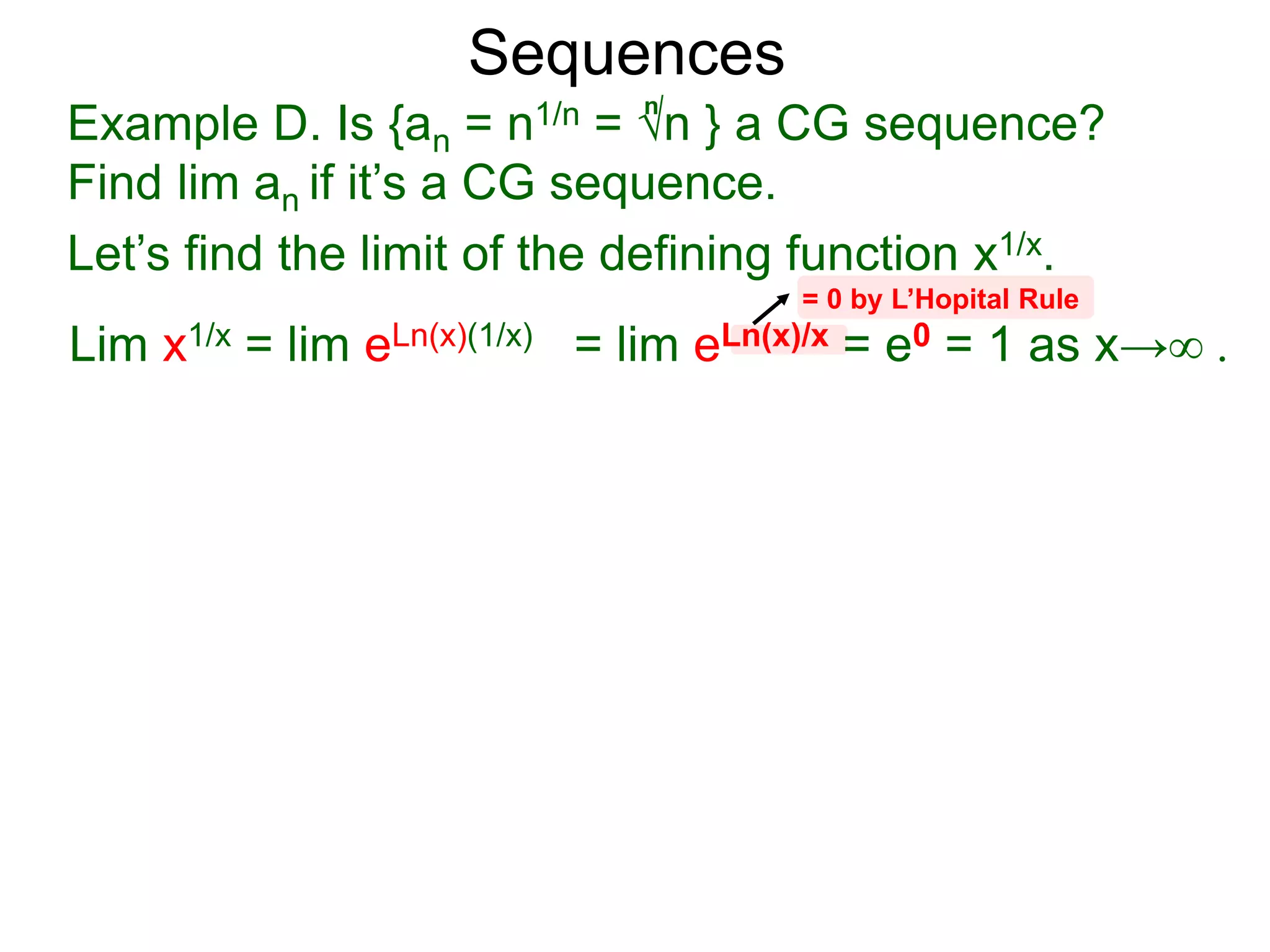 Sequences
Example D. Is {an = n1/n = √n } a CG sequence?
Find lim an if it’s a CG sequence.
Lim x1/x = lim eLn(x)(1/x) = lim eLn(x)/x = e0 = 1 as x→∞ .
= 0 by L’Hopital Rule
n
Let’s find the limit of the defining function x1/x.
 