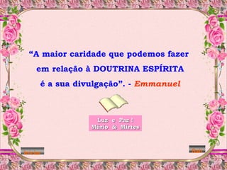 Luz  e  Paz ! Mário  &  Mirtes Iniciar Sair “ A maior caridade que podemos fazer em relação à DOUTRINA ESPÍRITA é a sua divulgação”. -  Emmanuel 